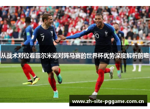 从战术对位看菲尔米诺对阵马赛的世界杯优势深度解析前瞻