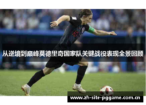 从逆境到巅峰莫德里奇国家队关键战役表现全景回顾