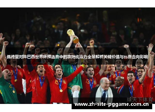 佩德里对阵巴西世界杯预选赛中的攻防统治力全景解析关键价值与比赛走向影响 佩德里对阵巴西世界杯预选赛中的攻防统治力全景解析关键价值与比赛走向影响