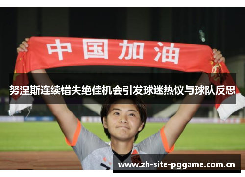 努涅斯连续错失绝佳机会引发球迷热议与球队反思